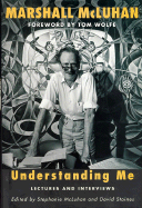 Understanding Me: Lectures and Interviews - McLuhan, Marshall, and McLuhan, Stephanie (Editor), and Staines, David (Editor)