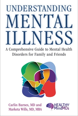 Understanding Mental Illness: A Comprehensive Guide to Mental Health Disorders for Family and Friends - Barnes, Carlin, MD, and Wills, Marketa, MD