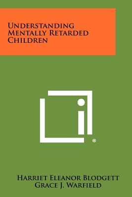 Understanding Mentally Retarded Children - Blodgett, Harriet Eleanor, and Warfield, Grace J, and Deno, Evelyn D (Foreword by)
