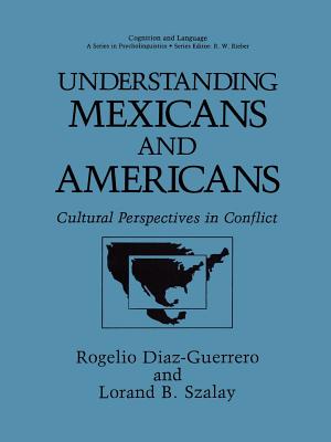 Understanding Mexicans and Americans: Cultural Perspectives in Conflict - Diaz-Guerrero, Rogelio, and Szalay, Lorand B