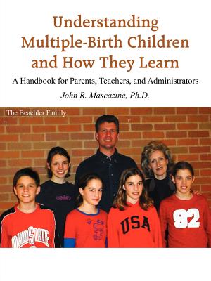 Understanding Multiple-Birth Children and How They Learn: A Handbook for Parents, Teachers, and Administrators - Mascazine, John R, PhD