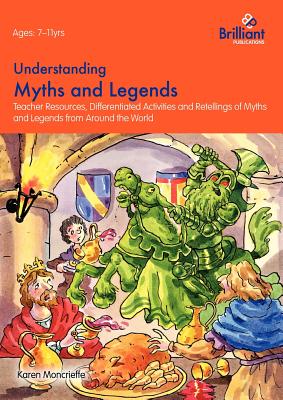 Understanding Myths and Legends: Teacher Resources, Differentiated Activities and Retellings for Myths and Legends from Around the World - Moncrieffe, Karen