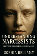 Understanding Narcissists: Spotting, Managing, and Healing: Break free from the manipulation. Reclaim your reality.