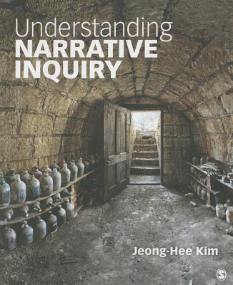 Understanding Narrative Inquiry: The Crafting and Analysis of Stories as Research - Kim, Jeong-Hee