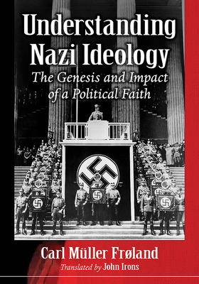 Understanding Nazi Ideology: The Genesis and Impact of a Political Faith - Frland, Carl Mller, and Irons, John (Translated by)