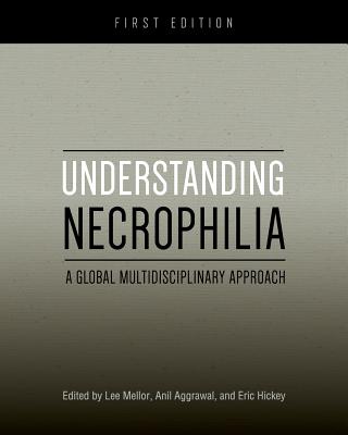 Understanding Necrophilia: A Global Multidisciplinary Approach - Hickey, Eric (Editor), and Aggrawal, Anil (Editor), and Mellor, Lee (Editor)