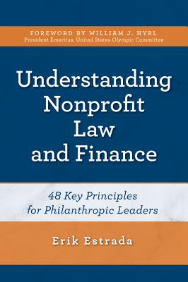 Understanding Nonprofit Law and Finance: Forty-Eight Key Principles for Philanthropic Leaders - Estrada, Erik
