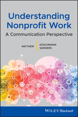 Understanding Nonprofit Work: A Communication Perspective - Koschmann, Matthew A, and Sanders, Matthew L