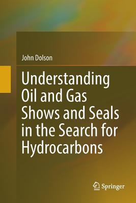 Understanding Oil and Gas Shows and Seals in the Search for Hydrocarbons - Dolson, John