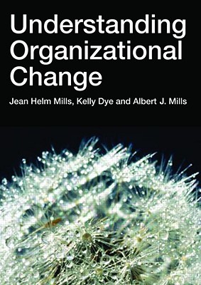Understanding Organizational Change - Helms-Mills, Jean, and Dye, Kelly, and Mills, Albert J