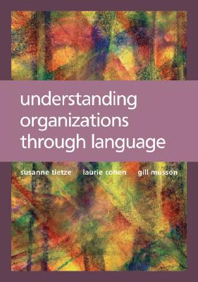 Understanding Organizations Through Language - Tietze, Susanne, and Cohen, Laurie, and Musson, Gillian, Dr.