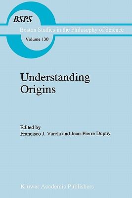 Understanding Origins: Contemporary Views on the Origins of Life, Mind and Society - Varela, Francisco J. (Editor), and Dupuy, J.P. (Editor)