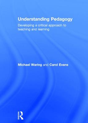 Understanding Pedagogy: Developing a critical approach to teaching and learning - Waring, Michael, and Evans, Carol