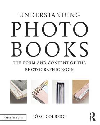 Understanding Photobooks: The Form and Content of the Photographic Book - Colberg, Jorg