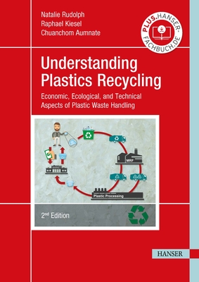 Understanding Plastics Recycling 2e: Economic, Ecological, and Technical Aspects of Plastic Waste Handling - Rudolph, Natalie, and Kiesel, Raphael, and Aumnate, Chuanchom