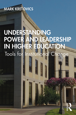 Understanding Power and Leadership in Higher Education: Tools for Institutional Change - Kretovics, Mark