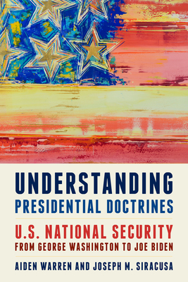 Understanding Presidential Doctrines: U.S. National Security from George Washington to Joe Biden - Warren, Aiden, and Siracusa, Joseph M