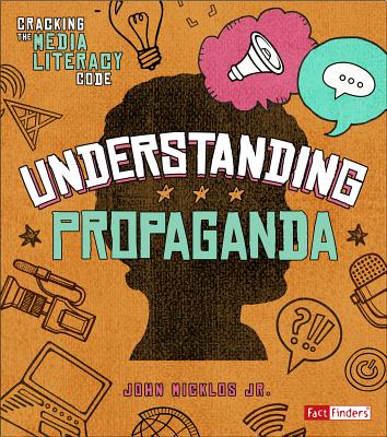 Understanding Propaganda (Cracking the Media Literacy Code) - Micklos, J