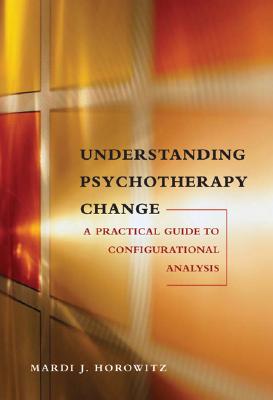 Understanding Psychotherapy Change: A Practical Guide to Configurational Analysis - Horowitz, Mardi Jon, M.D.