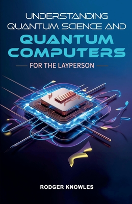 Understanding Quantum Science and Computers for the Layperson - Knowles, Rodger