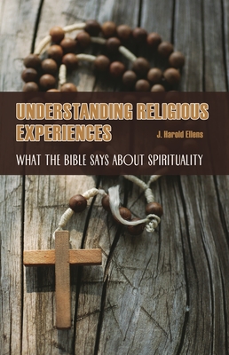 Understanding Religious Experiences: What the Bible Says about Spirituality - Ellens, J Harold, Dr., Ph.D.