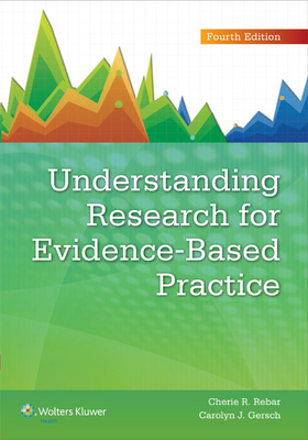 Understanding Research for Evidence-Based Practice - Rebar, Cherie R, PhD, RN, MBA, Fnp, and Gersch, Carolyn J, Msn, RN, CNE
