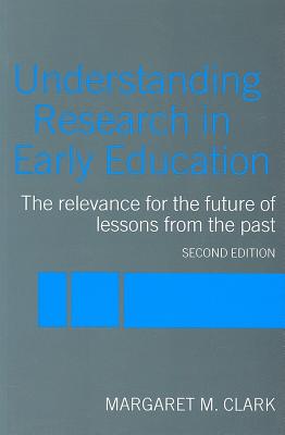 Understanding Research in Early Education: The Relevance for the Future of Lessons from the Past - Clark, Margaret M