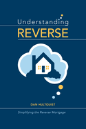 Understanding Reverse: Simplifying the Reverse Mortgage