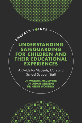 Understanding Safeguarding for Children and their Educational Experiences: A Guide for Students, ECTs and School Support Staff - McGovern, William, Jr. (Editor), and Gillespie, Aidan (Editor), and Woodley, Helen, Dr. (Editor)