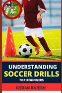 Understanding Soccer Drills for Beginners: A Comprehensive Guide to Beginner Drills, Techniques, and Strategies for Novice Players to Master the Beautiful Game and Elevate Their Skills