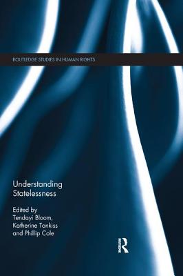 Understanding Statelessness - Bloom, Tendayi (Editor), and Tonkiss, Katherine (Editor), and Cole, Phillip (Editor)