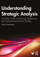 Understanding Strategic Analysis: A Simple Guide to Choosing, Developing and Implementing Business Strategy