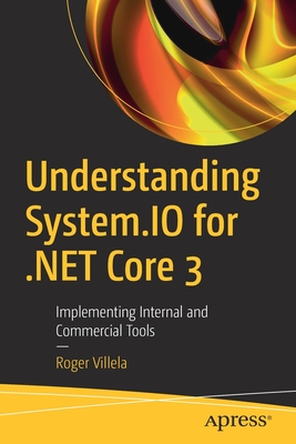 Understanding System.IO for .Net Core 3: Implementing Internal and Commercial Tools - Villela, Roger