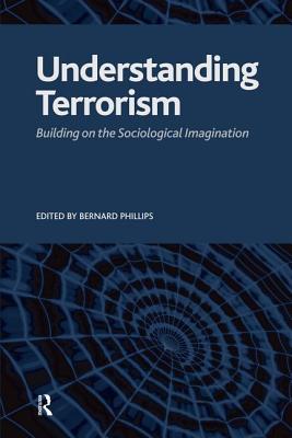 Understanding Terrorism: Building on the Sociological Imagination - Phillips, Bernard S