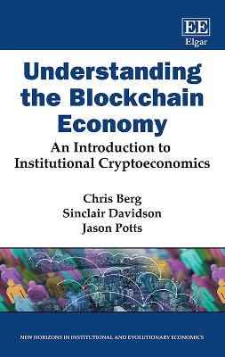 Understanding the Blockchain Economy: An Introduction to Institutional Cryptoeconomics - Berg, Chris, and Davidson, Sinclair, and Potts, Jason