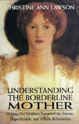 Understanding the Borderline Mother: Helping Her Children Transcend the Intense, Unpredictable, and Volatile Relationship - Lawson, Christine Ann