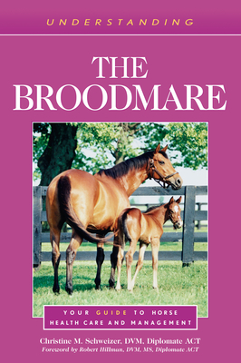 Understanding the Broodmare: Your Guide to Horse Health Care and Management - Schweizer, Christine M, and Hillman, Robert (Foreword by)