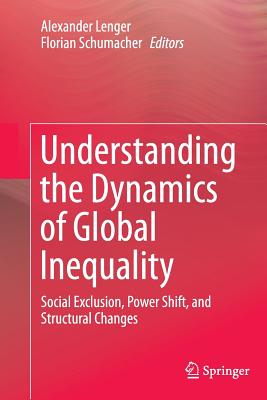 Understanding the Dynamics of Global Inequality: Social Exclusion, Power Shift, and Structural Changes - Lenger, Alexander (Editor), and Schumacher, Florian (Editor)