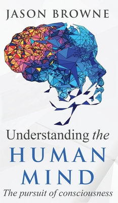 Understanding the Human Mind The Pursuit of Consciousness - Browne, Jason