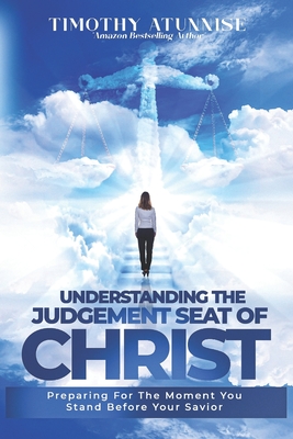 Understanding The Judgment Seat of Christ: Preparing for the Moment You Stand Before Your Savior - Atunnise, Timothy