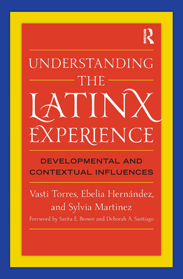 Understanding the Latinx Experience: Developmental and Contextual Influences - Torres, Vasti, and Hernndez, Ebelia, and Martinez, Sylvia