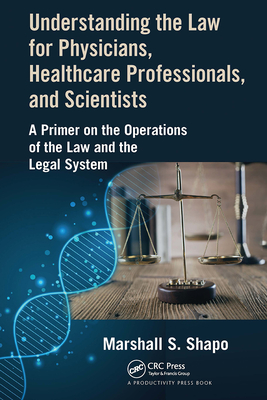 Understanding the Law for Physicians, Healthcare Professionals, and Scientists: A Primer on the Operations of the Law and the Legal System - S. Shapo, Marshall
