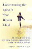 Understanding the Mind of Your Bipolar Child: The Complete Guide to the Development, Treatment, and Parenting of Children with Bipolar Disorder - Lombardo, Gregory T