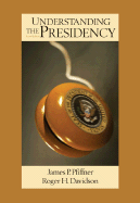 Understanding the Presidency - Pfiffner, James P, Professor, Ph.D., and Davidson, Roger H, Professor