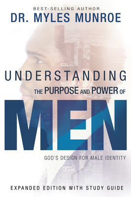 Understanding the Purpose and Power of Men: God's Design for Male Identity - Munroe, Myles, Dr.
