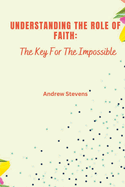 Understanding The Role of Faith: The Key For The Impossible