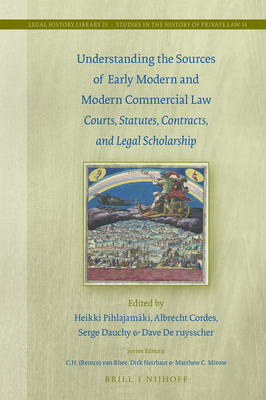 Understanding the Sources of Early Modern and Modern Commercial Law: Courts, Statutes, Contracts, and Legal Scholarship - Pihlajamki, Heikki, and Cordes, Albrecht, and Dauchy, Serge