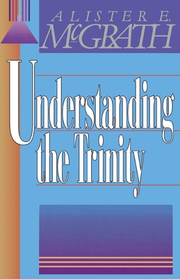 Understanding the Trinity - McGrath, Alister E, Professor