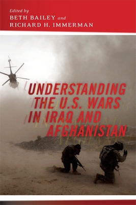 Understanding the U.S. Wars in Iraq and Afghanistan - Bailey, Beth (Editor), and Immerman, Richard H. (Editor)