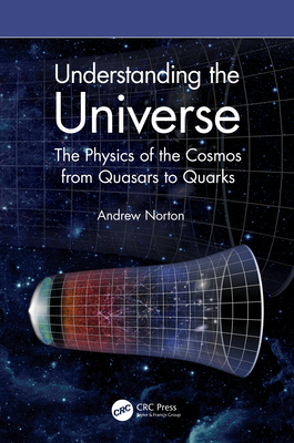 Understanding the Universe: The Physics of the Cosmos from Quasars to Quarks - Norton, Andrew